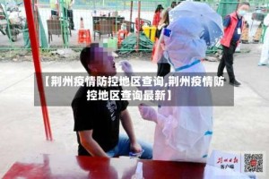 【荆州疫情防控地区查询,荆州疫情防控地区查询最新】