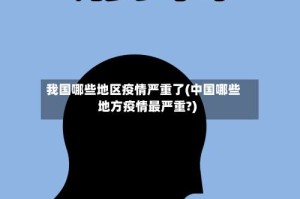 我国哪些地区疫情严重了(中国哪些地方疫情最严重?)