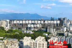 【福州最新疫情所在地区,福州的最新疫情分布】