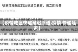 【疫情地区快递延迟派送,疫情 快递延迟】