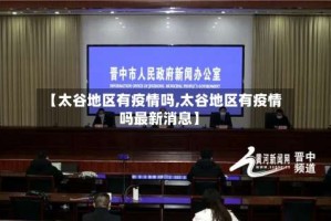 【太谷地区有疫情吗,太谷地区有疫情吗最新消息】