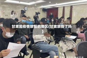 甘肃因疫情放假的地区(甘肃放假了吗)