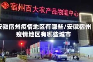 安徽宿州疫情地区有哪些/安徽宿州疫情地区有哪些城市