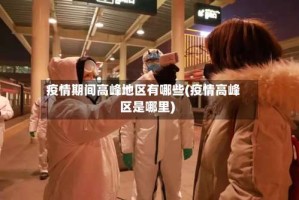 疫情期间高峰地区有哪些(疫情高峰区是哪里)