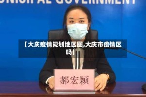 【大庆疫情规划地区图,大庆市疫情区吗】