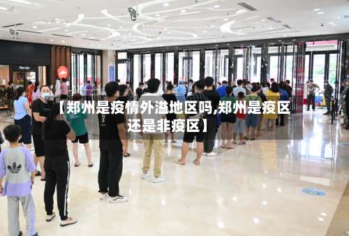 【郑州是疫情外溢地区吗,郑州是疫区还是非疫区】-第1张图片