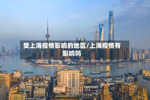 受上海疫情影响的地区/上海疫情有影响吗-第1张图片