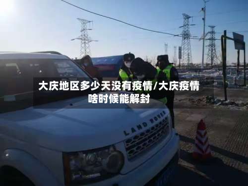 大庆地区多少天没有疫情/大庆疫情啥时候能解封-第1张图片