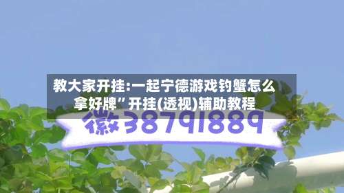 教大家开挂:一起宁德游戏钓蟹怎么拿好牌”开挂(透视)辅助教程-第2张图片