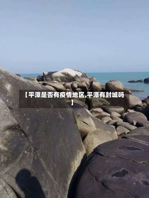 【平潭是否有疫情地区,平潭有封城吗】-第1张图片