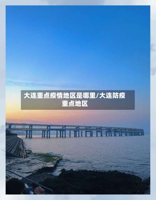 大连重点疫情地区是哪里/大连防疫重点地区-第3张图片