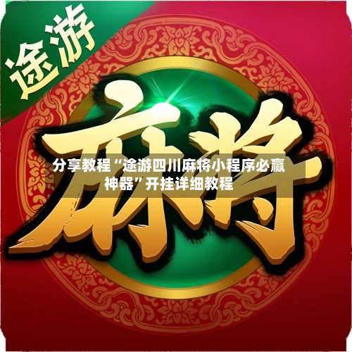 分享教程“途游四川麻将小程序必赢神器”开挂详细教程-第2张图片