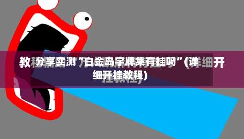 分享实测“白金岛字牌集有挂吗”(详细开挂教程)-第3张图片
