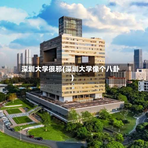深圳大学很邪(深圳大学像个八卦)-第2张图片