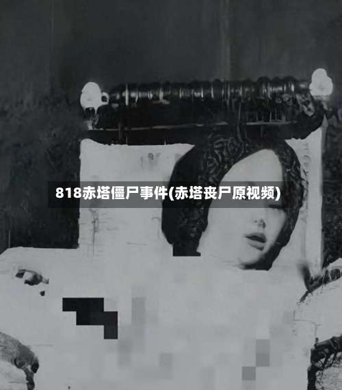 818赤塔僵尸事件(赤塔丧尸原视频)-第1张图片