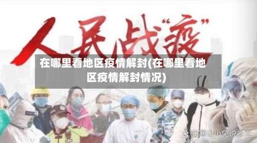 在哪里看地区疫情解封(在哪里看地区疫情解封情况)-第1张图片