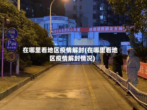 在哪里看地区疫情解封(在哪里看地区疫情解封情况)-第2张图片