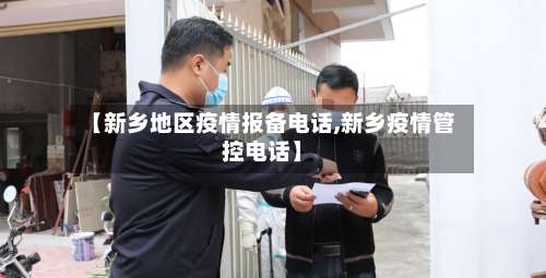 【新乡地区疫情报备电话,新乡疫情管控电话】-第2张图片