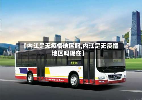 【内江是无疫情地区吗,内江是无疫情地区吗现在】-第1张图片