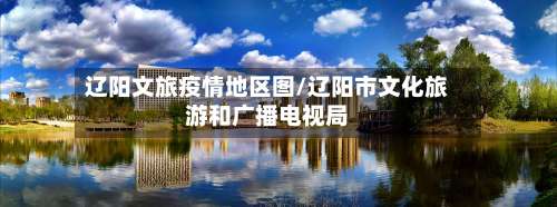 辽阳文旅疫情地区图/辽阳市文化旅游和广播电视局-第2张图片