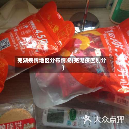 芜湖疫情地区分布情况(芜湖疫区划分)-第2张图片