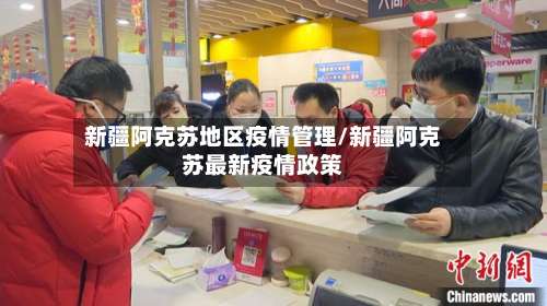 新疆阿克苏地区疫情管理/新疆阿克苏最新疫情政策-第3张图片