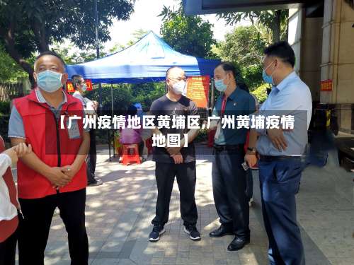 【广州疫情地区黄埔区,广州黄埔疫情地图】-第2张图片