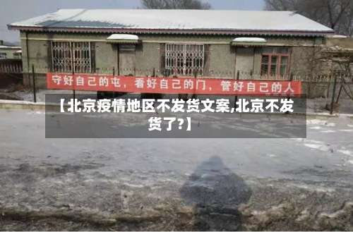 【北京疫情地区不发货文案,北京不发货了?】-第1张图片