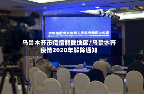 乌鲁木齐市疫情解除地区/乌鲁木齐疫情2020年解除通知-第1张图片