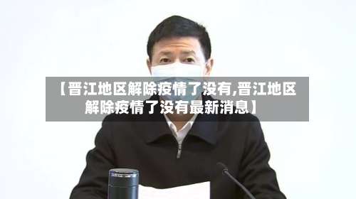 【晋江地区解除疫情了没有,晋江地区解除疫情了没有最新消息】-第2张图片