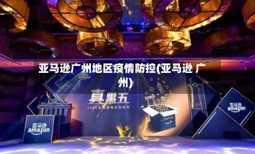 亚马逊广州地区疫情防控(亚马逊 广州)-第2张图片