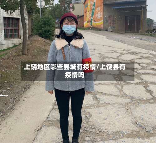上饶地区哪些县城有疫情/上饶县有疫情吗-第2张图片