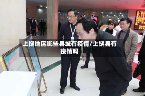 上饶地区哪些县城有疫情/上饶县有疫情吗-第1张图片