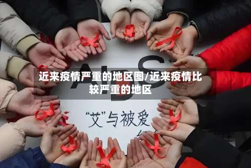 近来疫情严重的地区图/近来疫情比较严重的地区-第2张图片