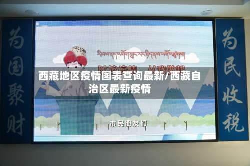 西藏地区疫情图表查询最新/西藏自治区最新疫情-第1张图片