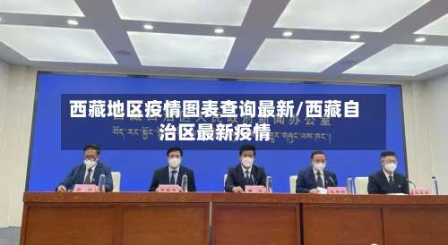 西藏地区疫情图表查询最新/西藏自治区最新疫情-第3张图片
