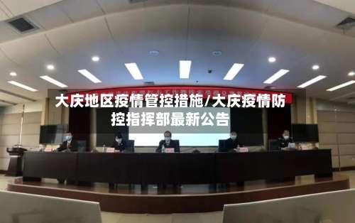 大庆地区疫情管控措施/大庆疫情防控指挥部最新公告-第2张图片