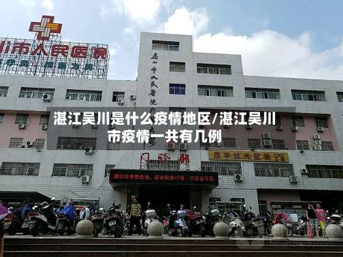 湛江吴川是什么疫情地区/湛江吴川市疫情一共有几例-第1张图片
