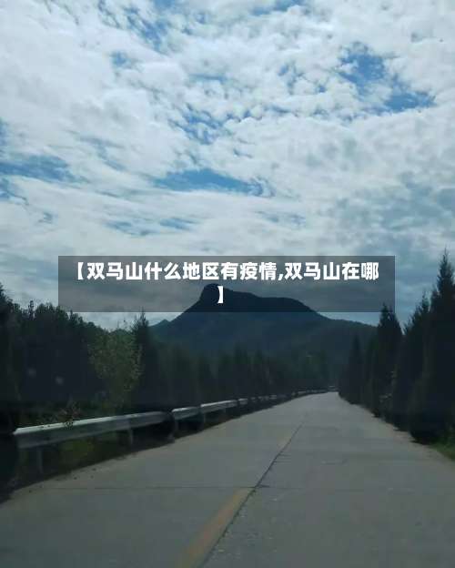 【双马山什么地区有疫情,双马山在哪】-第1张图片