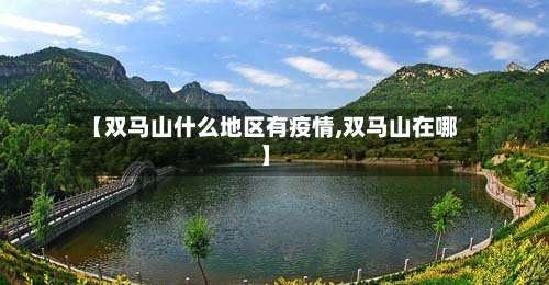 【双马山什么地区有疫情,双马山在哪】-第2张图片