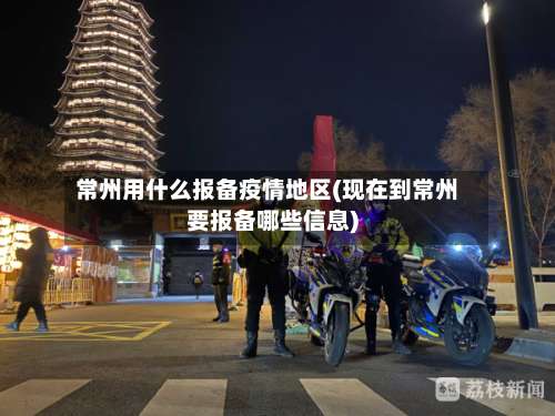 常州用什么报备疫情地区(现在到常州要报备哪些信息)-第1张图片