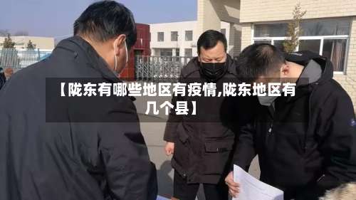 【陇东有哪些地区有疫情,陇东地区有几个县】-第1张图片