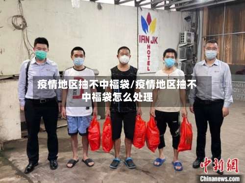 疫情地区抽不中福袋/疫情地区抽不中福袋怎么处理-第1张图片