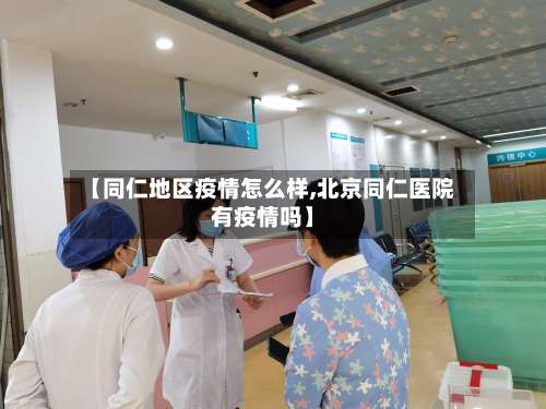 【同仁地区疫情怎么样,北京同仁医院有疫情吗】-第1张图片