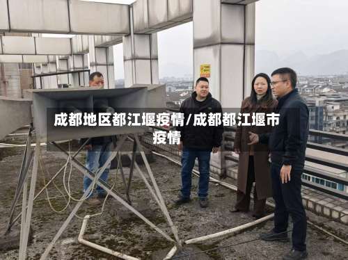 成都地区都江堰疫情/成都都江堰市疫情-第2张图片