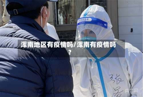 浑南地区有疫情吗/浑南有疫情吗?-第1张图片