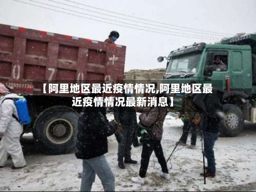 【阿里地区最近疫情情况,阿里地区最近疫情情况最新消息】-第1张图片