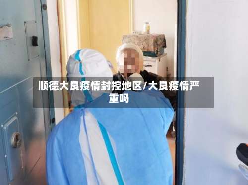 顺德大良疫情封控地区/大良疫情严重吗-第1张图片