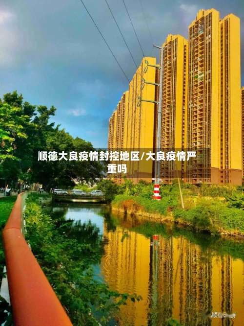 顺德大良疫情封控地区/大良疫情严重吗-第2张图片