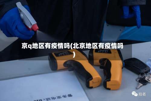 京q地区有疫情吗(北京地区有疫情吗)-第1张图片